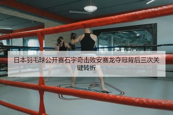 日本羽毛球公开赛石宇奇击败安赛龙夺冠背后三次关键转折