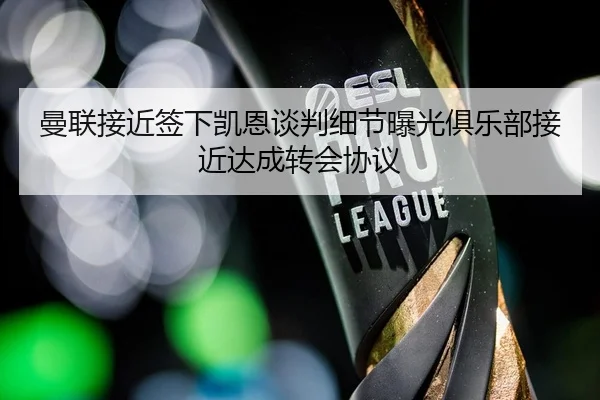 曼联接近签下凯恩谈判细节曝光俱乐部接近达成转会协议